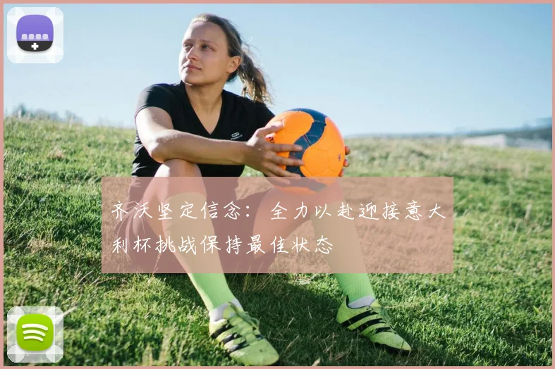 齐沃坚定信念：全力以赴迎接意大利杯挑战保持最佳状态