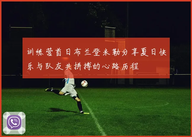训练营首日布兰登米勒分享夏日快乐与队友共拼搏的心路历程