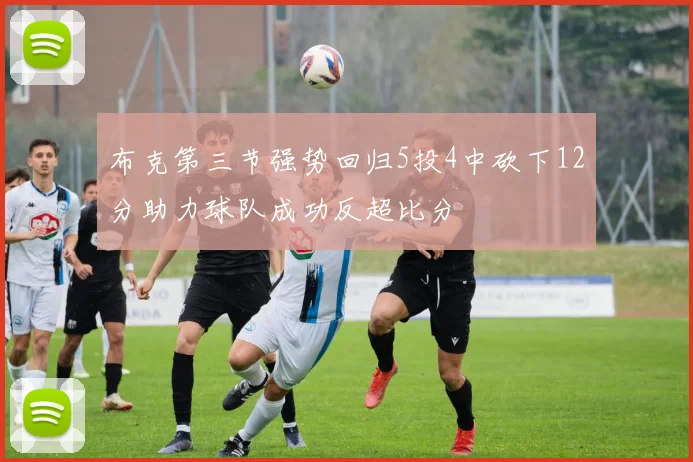 布克第三节强势回归5投4中砍下12分助力球队成功反超比分