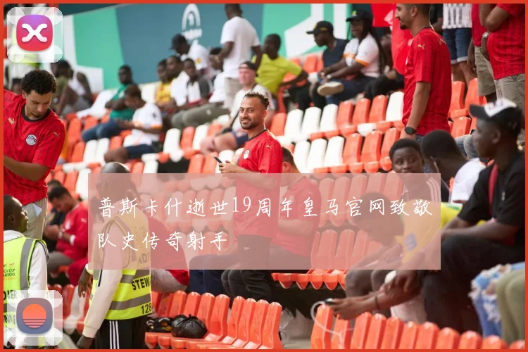 普斯卡什逝世19周年皇马官网致敬队史传奇射手
