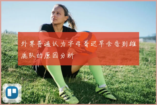 外界普遍认为字母哥迟早会告别雄鹿队的原因分析
