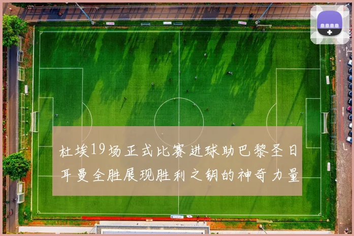 杜埃19场正式比赛进球助巴黎圣日耳曼全胜展现胜利之钥的神奇力量