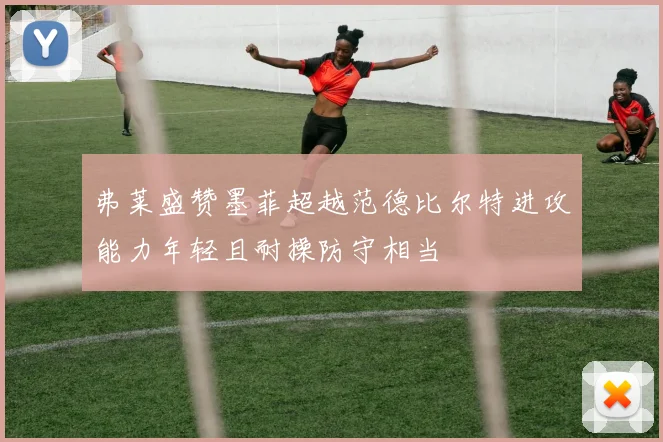 弗莱盛赞墨菲超越范德比尔特进攻能力年轻且耐操防守相当