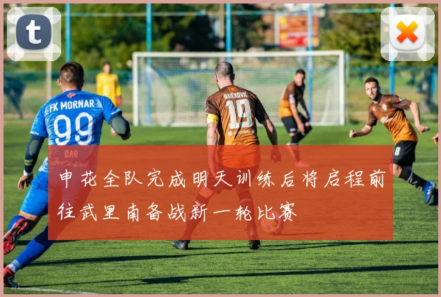 申花全队完成明天训练后将启程前往武里南备战新一轮比赛