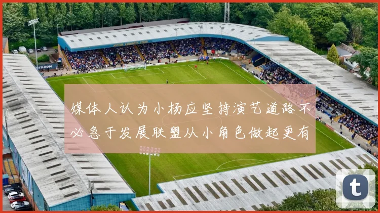 媒体人认为小杨应坚持演艺道路不必急于发展联盟从小角色做起更有前途