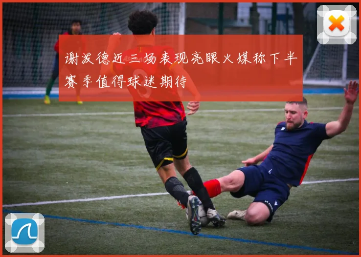 谢泼德近三场表现亮眼火媒称下半赛季值得球迷期待