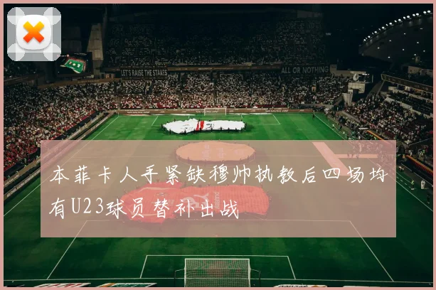 本菲卡人手紧缺穆帅执教后四场均有U23球员替补出战