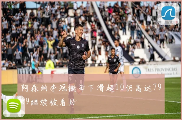 阿森纳夺冠概率下滑超10仍高达7969继续被看好