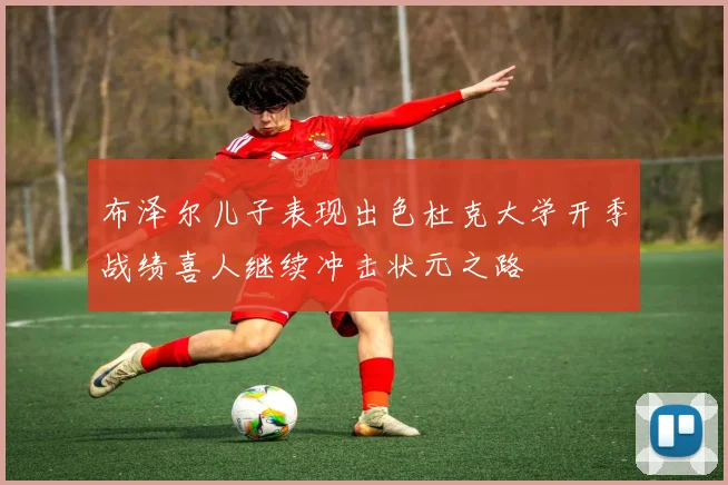 布泽尔儿子表现出色杜克大学开季战绩喜人继续冲击状元之路