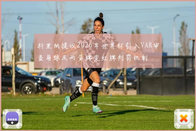科里纳提议2026年世界杯引入VAR审查角球及两黄牌变红牌判罚机制