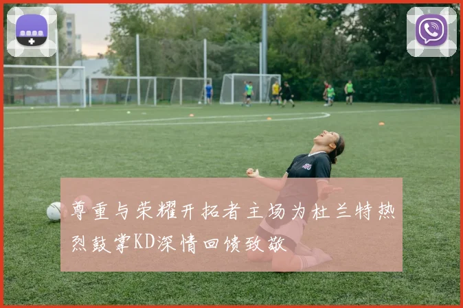 尊重与荣耀开拓者主场为杜兰特热烈鼓掌KD深情回馈致敬