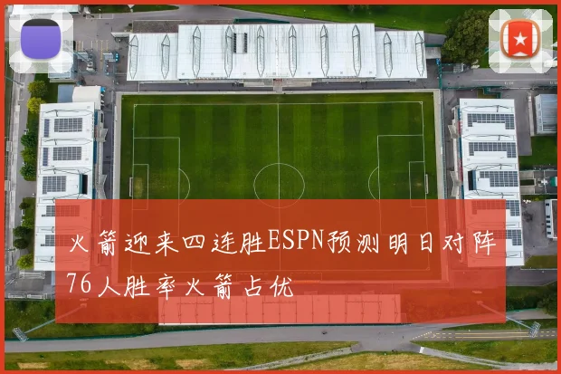火箭迎来四连胜ESPN预测明日对阵76人胜率火箭占优